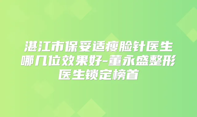 湛江市瘦脸针医生哪几位效果好-董永盛整形医生锁定榜首