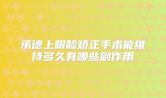 承德上眼睑矫正手术能维持多久有哪些副作用
