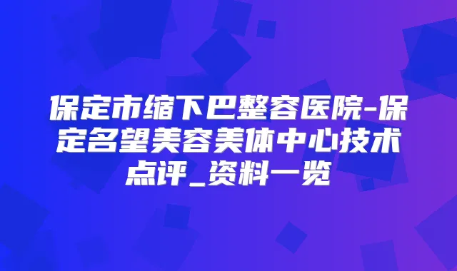 保定市缩下巴整容医院-保定名望美容美体中心技术点评_资料一览