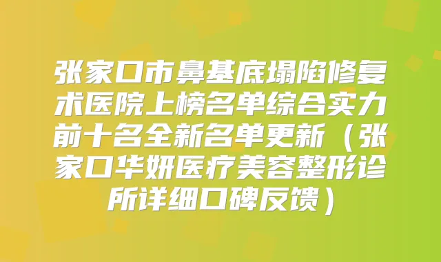 张家口市鼻基底塌陷修复术医院上榜名单综合实力前十名全新名单更新(张家口华妍医疗美容整形诊所详细口碑反馈)