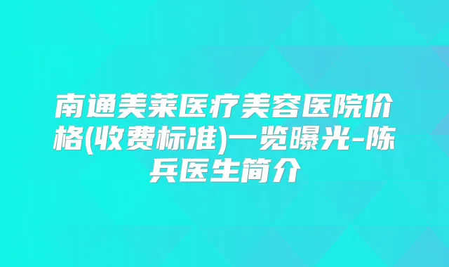 南通美莱医疗美容医院价格(收费标准)一览曝光-陈兵医生简介