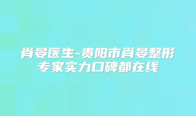 肖晏医生-贵阳市肖晏整形专家实力口碑都在线