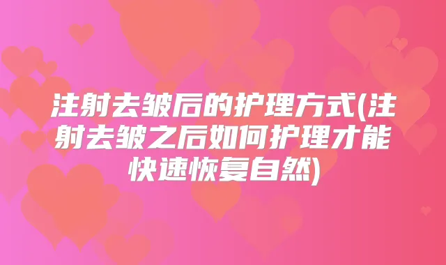 注射去皱后的护理方式(注射去皱之后如何护理才能快速恢复自然)