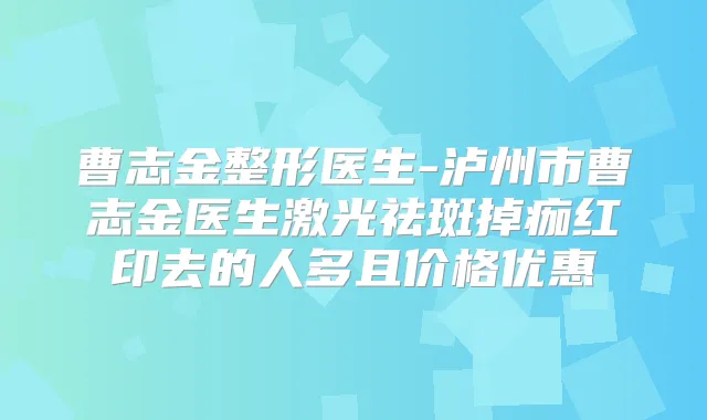 曹志金整形医生-泸州市曹志金医生激光祛斑掉痂红印去的人多且价格优惠