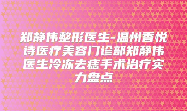 郑静伟整形医生-温州香悦诗医疗美容门诊部郑静伟医生冷冻去痣手术实力盘点