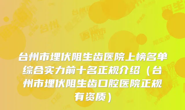 台州市埋伏阻生齿医院上榜名单综合实力前十名正规介绍（台州市埋伏阻生齿口腔医院正规有资质）