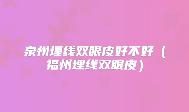 泉州埋线双眼皮好不好（福州埋线双眼皮）