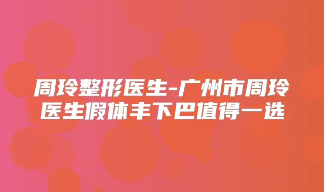 周玲整形医生-广州市周玲医生假体丰下巴值得一选
