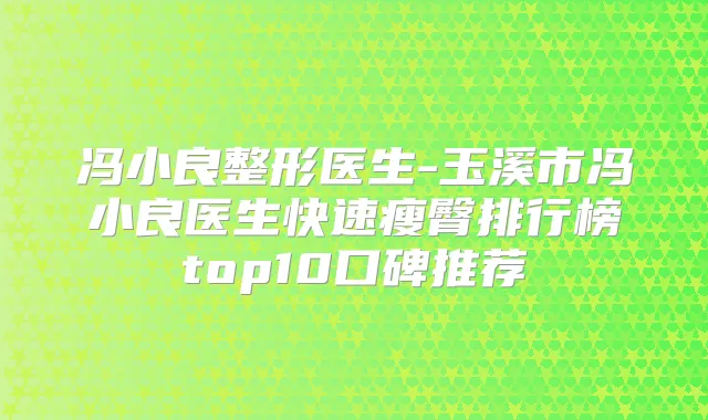 冯小良整形医生-玉溪市冯小良医生快速瘦臀排行榜top10口碑推荐