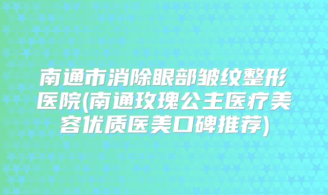 南通市消除眼部皱纹整形医院(南通玫瑰公主医疗美容优质医美口碑推荐)