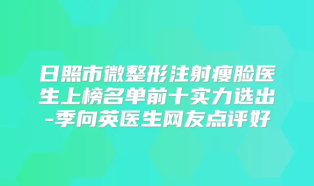 日照市微整形注射瘦脸医生上榜名单前十实力选出-季向英医生网友点评好