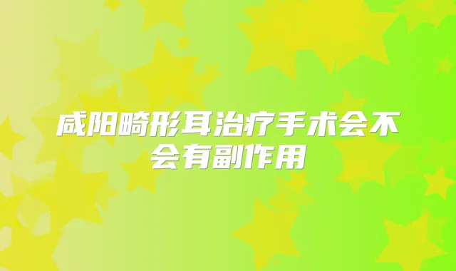 咸阳畸形耳手术会不会有副作用