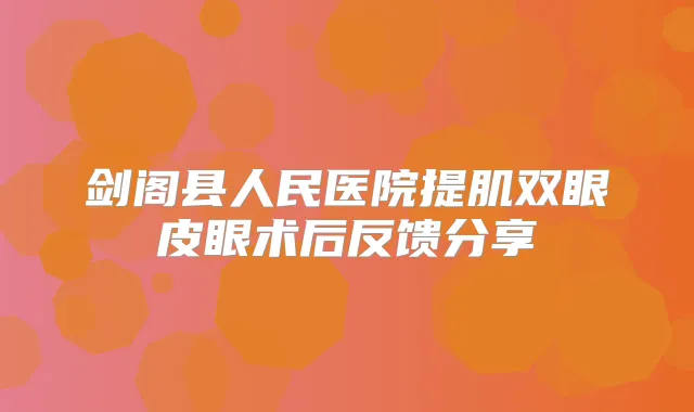 剑阁县人民医院提肌双眼皮眼术后反馈分享