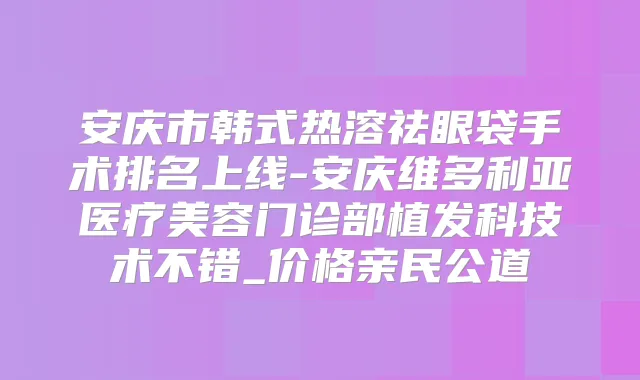安庆市韩式热溶祛眼袋手术排名上线-安庆维多利亚医疗美容门诊部植发科技术不错_价格亲民公道