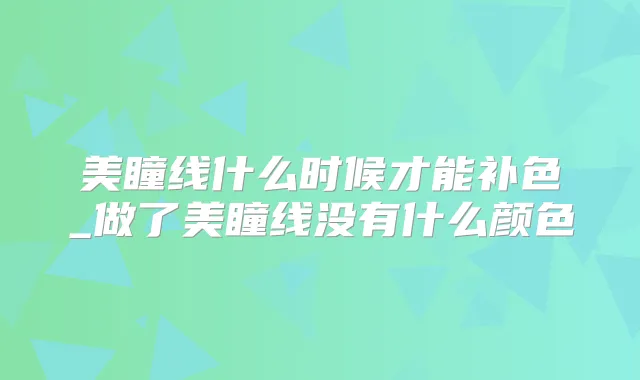 美瞳线什么时候才能补色_做了美瞳线没有什么颜色