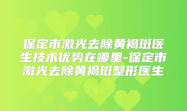 保定市激光去除黄褐斑医生技术优势在哪里-保定市激光去除黄褐斑整形医生
