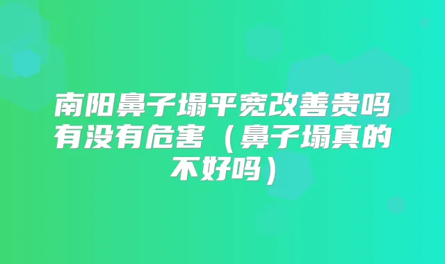 南阳鼻子塌平宽贵吗有没有危害（鼻子塌真的不好吗）