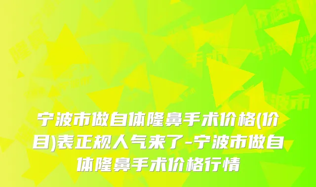 宁波市做自体隆鼻手术价格(价目)表正规人气来了-宁波市做自体隆鼻手术价格行情