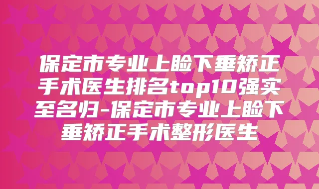 保定市专业上睑下垂矫正手术医生排名top10强实至名归-保定市专业上睑下垂矫正手术整形医生