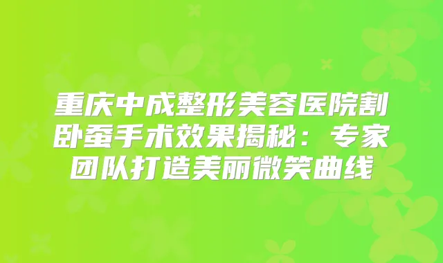 重庆中成整形美容医院割卧蚕手术效果揭秘:专家团队打造美丽微笑曲线