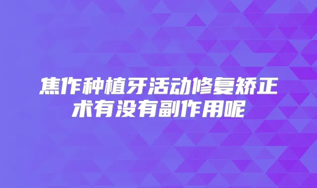 焦作种植牙活动修复矫正术有没有副作用呢