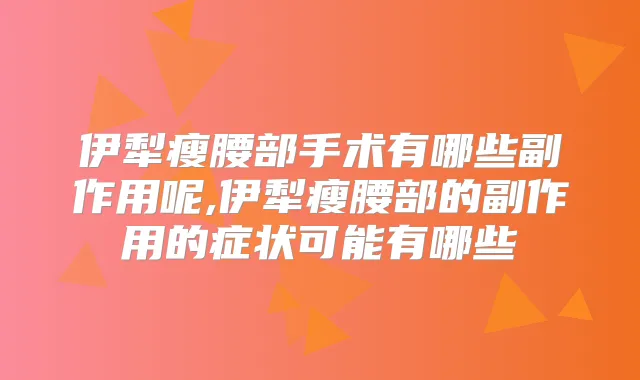 伊犁瘦腰部手术有哪些副作用呢,伊犁瘦腰部的副作用的症状可能有哪些