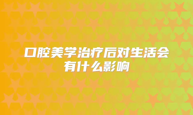 口腔美学后对生活会有什么影响