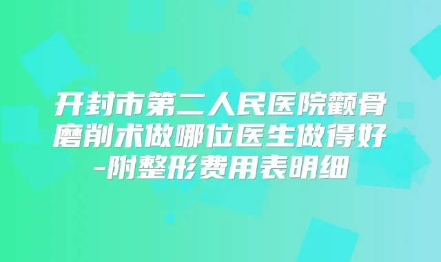 开封市第二人民医院颧骨磨削术做哪位医生做得好-附整形费用表明细