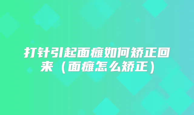 打针引起面瘫如何矫正回来（面瘫怎么矫正）