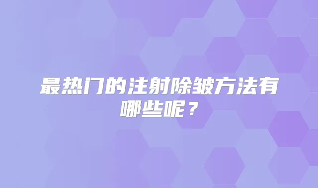 热门的注射除皱方法有哪些呢？