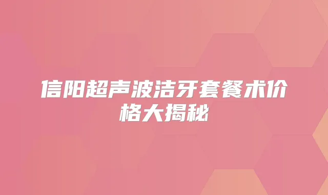 信阳超声波洁牙套餐术价格大揭秘