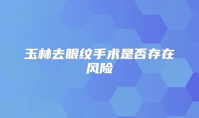 玉林去眼纹手术是否存在风险