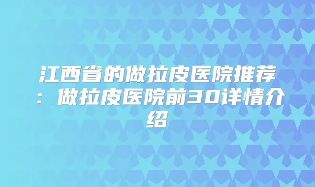 江西省的做拉皮医院推荐：做拉皮医院前30详情介绍