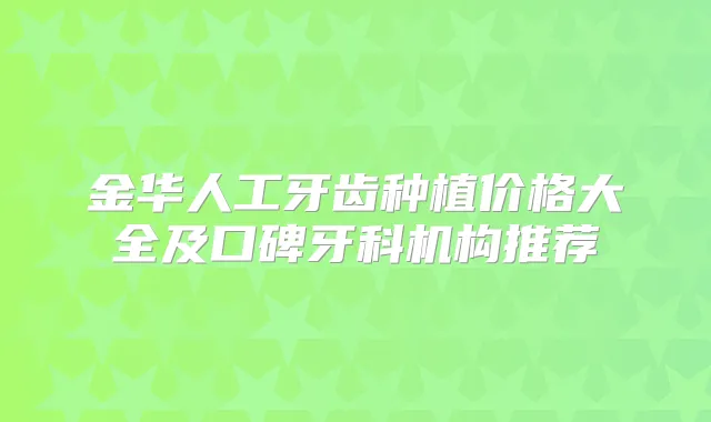金华人工牙齿种植价格大全及口碑牙科机构推荐