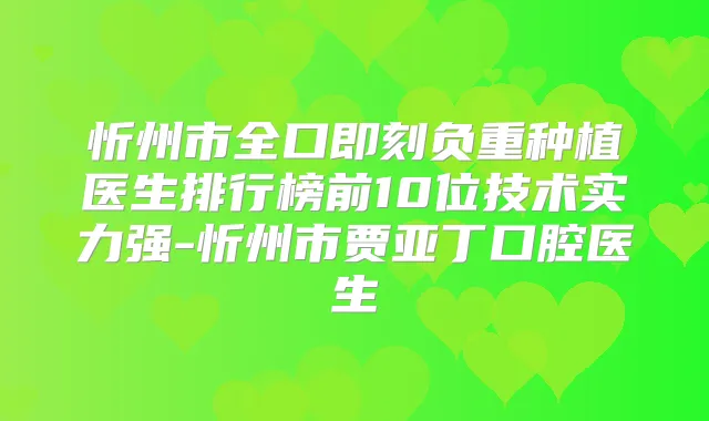忻州市全口负重种植医生排行榜前10位技术实力强-忻州市贾亚丁口腔医生