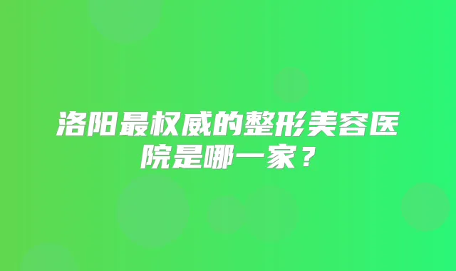 洛阳的整形美容医院是哪一家？