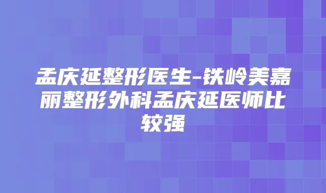 孟庆延整形医生-铁岭美嘉丽整形外科孟庆延医师比较强