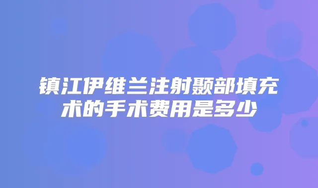 镇江伊维兰注射颞部填充术的手术费用是多少