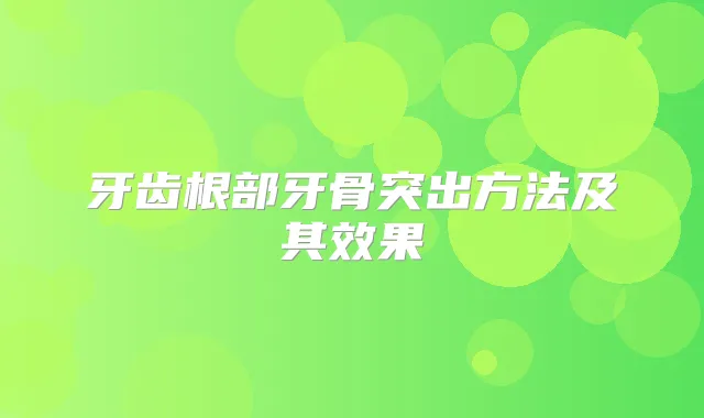 牙齿根部牙骨突出方法及其效果