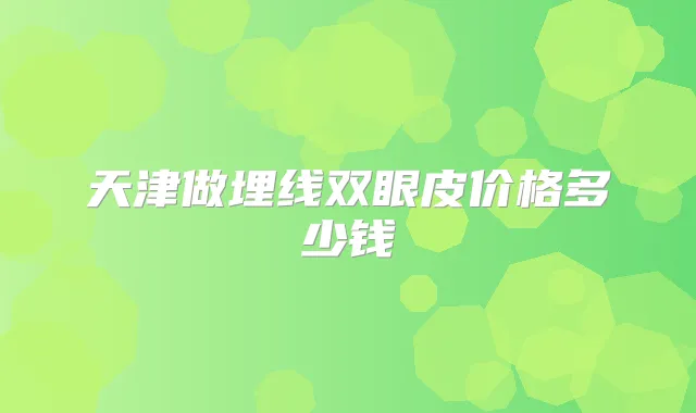 天津做埋线双眼皮价格多少钱