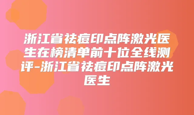 浙江省祛痘印点阵激光医生在榜清单前十位全线测评-浙江省祛痘印点阵激光医生