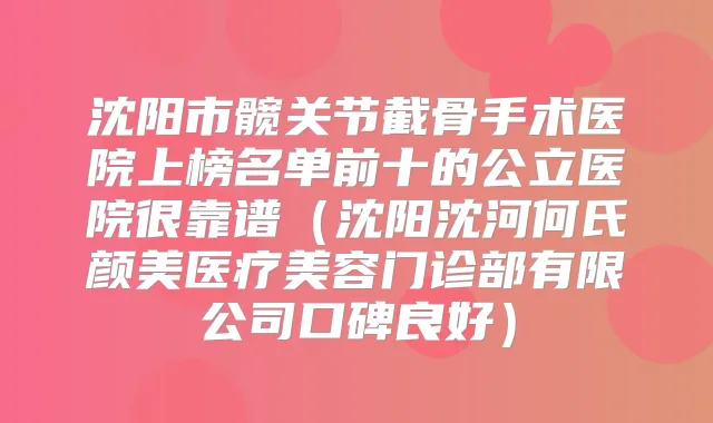 沈阳市髋关节截骨手术医院上榜名单前十的公立医院很靠谱(沈阳沈河何氏颜美医疗美容门诊部有限公司口碑良好)
