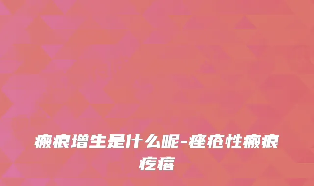 瘢痕增生是什么呢-痤疮性瘢痕疙瘩