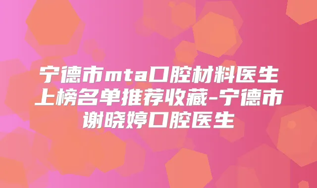 宁德市mta口腔材料医生上榜名单推荐收藏-宁德市谢晓婷口腔医生