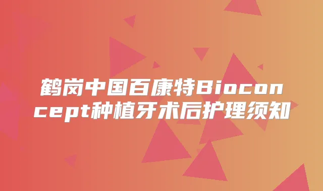 鹤岗中国百康特Bioconcept种植牙术后护理须知