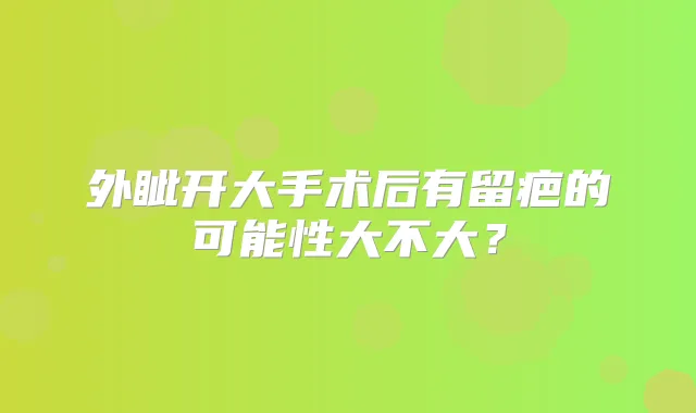 外眦开大手术后有留疤的可能性大不大？
