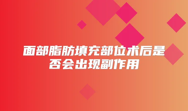 面部脂肪填充部位术后是否会出现副作用