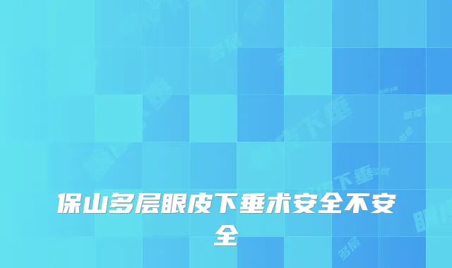 保山多层眼皮下垂术安全不安全