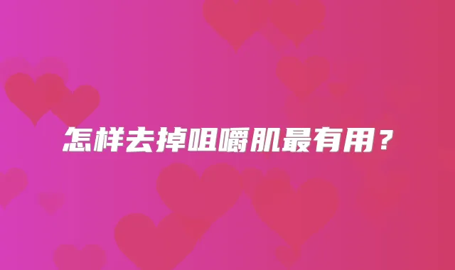 怎样去掉咀嚼肌有用?