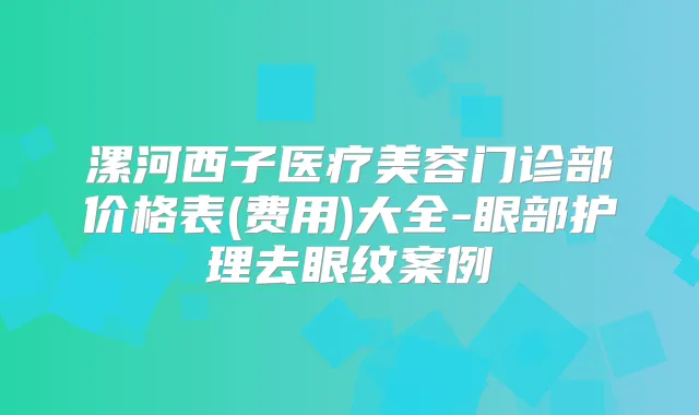 漯河西子医疗美容门诊部价格表(费用)大全-眼部护理去眼纹案例